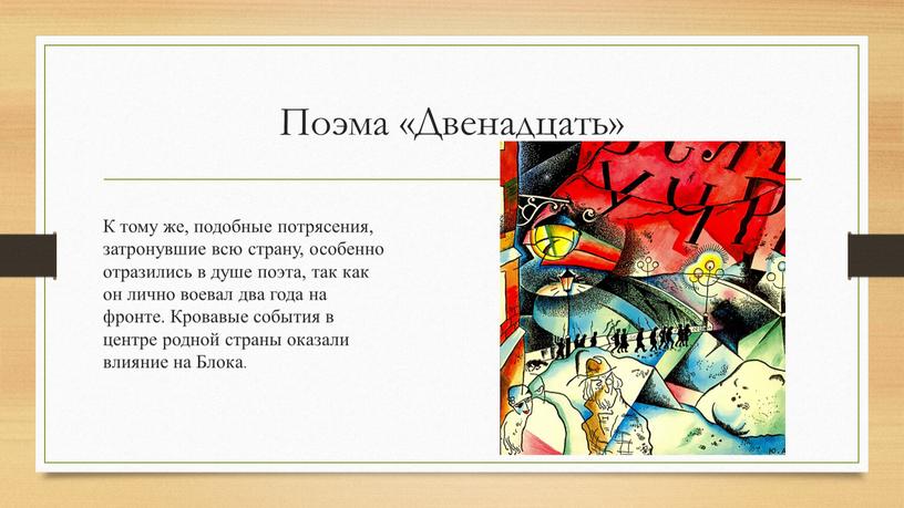 Поэма «Двенадцать» К тому же, подобные потрясения, затронувшие всю страну, особенно отразились в душе поэта, так как он лично воевал два года на фронте