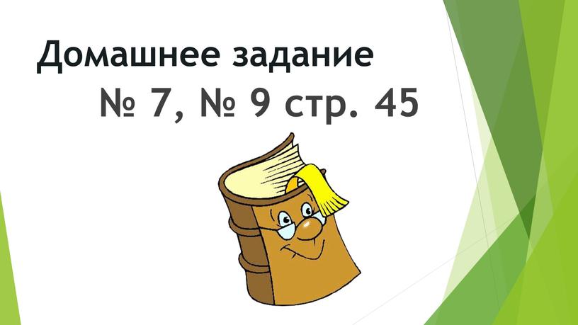 Домашнее задание № 7, № 9 стр. 45