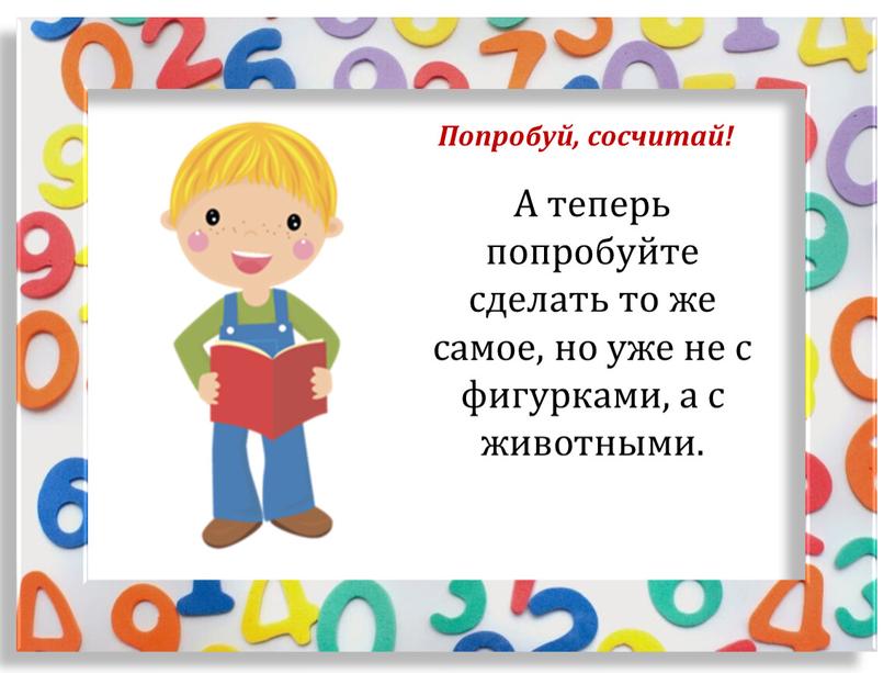 Попробуй, сосчитай! А теперь попробуйте сделать то же самое, но уже не с фигурками, а с животными