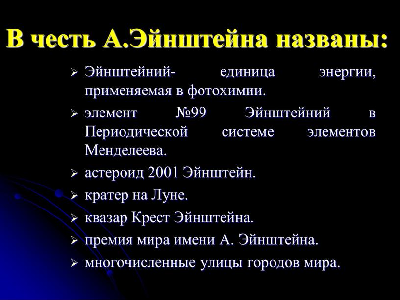 В честь А.Эйнштейна названы: Эйнштейний- единица энергии, применяемая в фотохимии