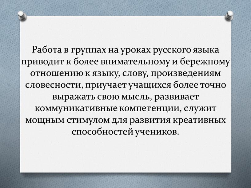 Работа в группах на уроках русского языка приводит к более внимательному и бережному отношению к языку, слову, произведениям словесности, приучает учащихся более точно выражать свою…