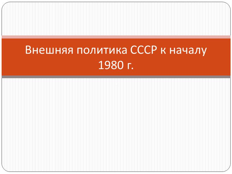 Внешняя политика СССР к началу 1980 г