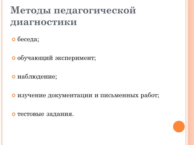 Методы педагогической диагностики беседа; обучающий эксперимент; наблюдение; изучение документации и письменных работ; тестовые задания