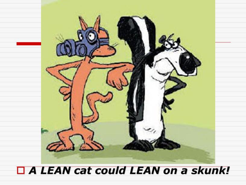 A LEAN cat could LEAN on a skunk!