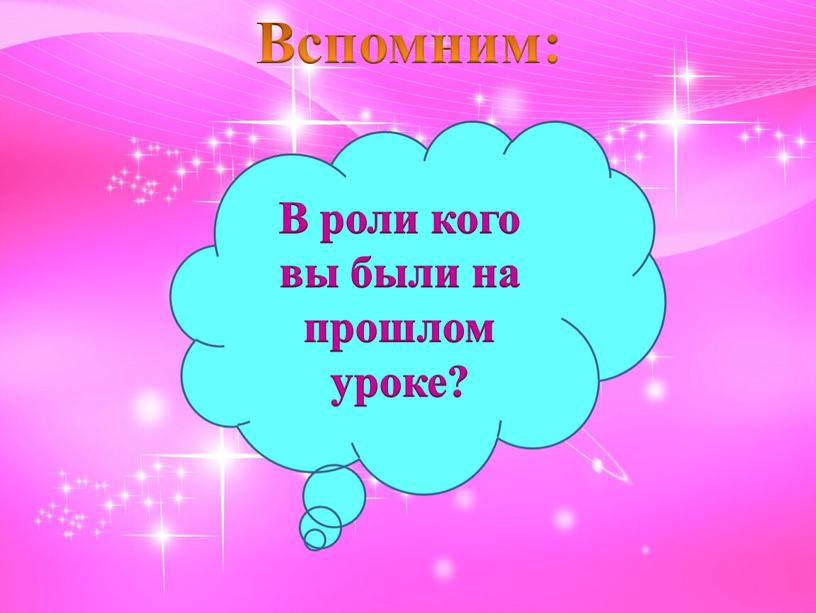 Вспомним: В роли кого вы были на прошлом уроке?