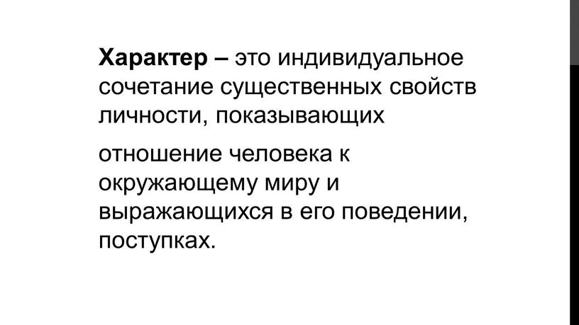 Характер – это индивидуальное сочетание существенных свойств личности, показывающих отношение человека к окружающему миру и выражающихся в его поведении, поступках