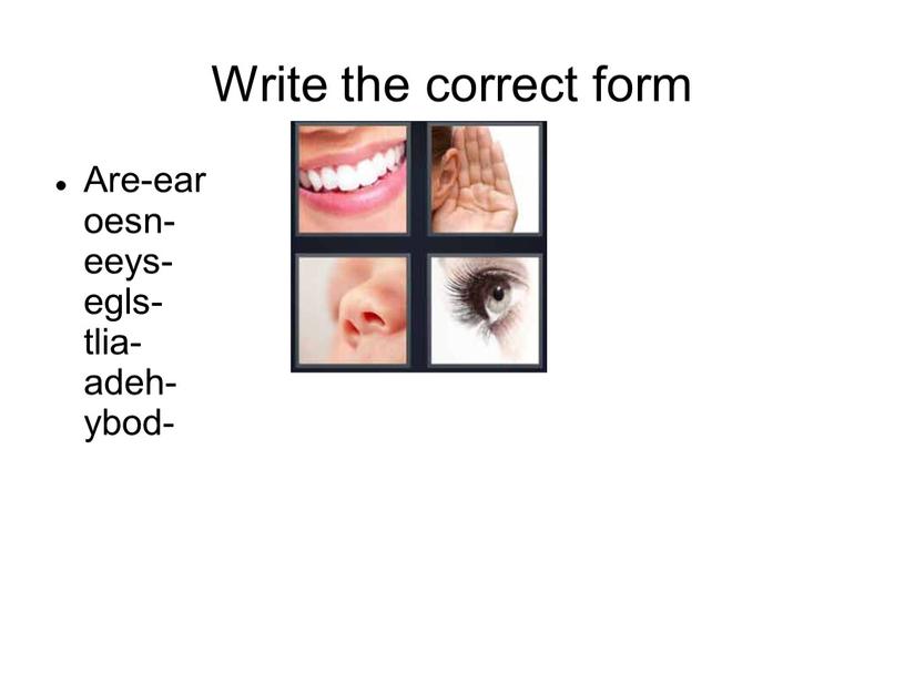 Write the correct form Are-ear oesn- eeys- egls- tlia- adeh- ybod-