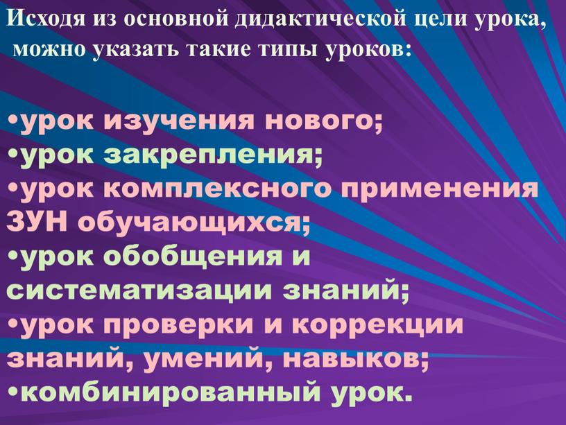 Исходя из основной дидактической цели урока, можно указать такие типы уроков: урок изучения нового; урок закрепления; урок комплексного применения