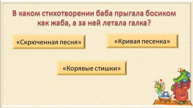 В каком стихотворении баба прыгала босиком как жаба, а за ней летала галка? «Скрюченная песня» «Кривая песенка» «Корявые стишки»