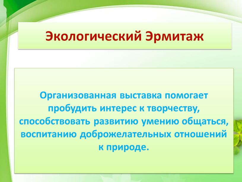 Экологический Эрмитаж Организованная выставка помогает пробудить интерес к творчеству, способствовать развитию умению общаться, воспитанию доброжелательных отношений к природе