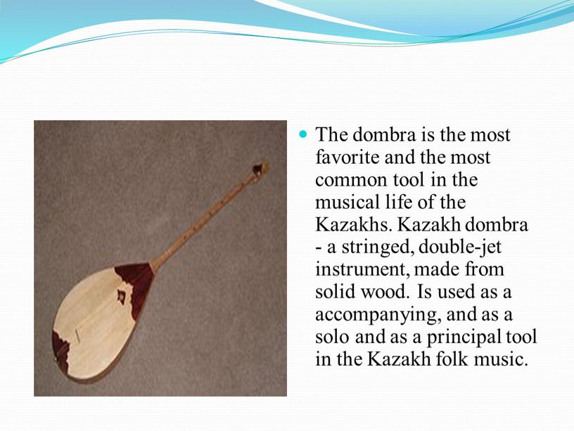 The dombra is the most favorite and the most common tool in the musical life of the