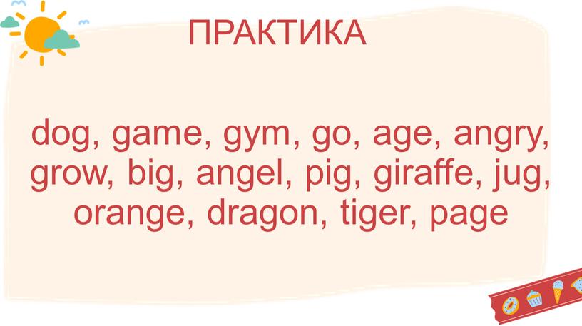 dog, game, gym, go, age, angry, grow, big, angel, pig, giraffe, jug, orange, dragon, tiger, page ПРАКТИКА