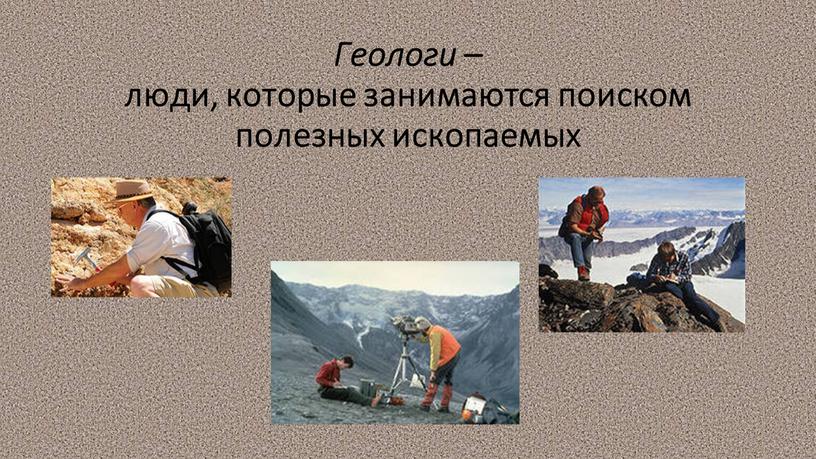Геологи – люди, которые занимаются поиском полезных ископаемых