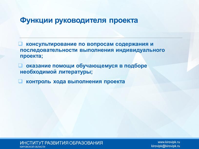 Функции руководителя проекта консультирование по вопросам содержания и последовательности выполнения индивидуального проекта; оказание помощи обучающемуся в подборе необходимой литературы; контроль хода выполнения проекта