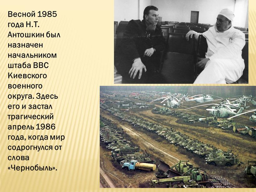 Весной 1985 года Н.Т. Антошкин был назначен начальником штаба