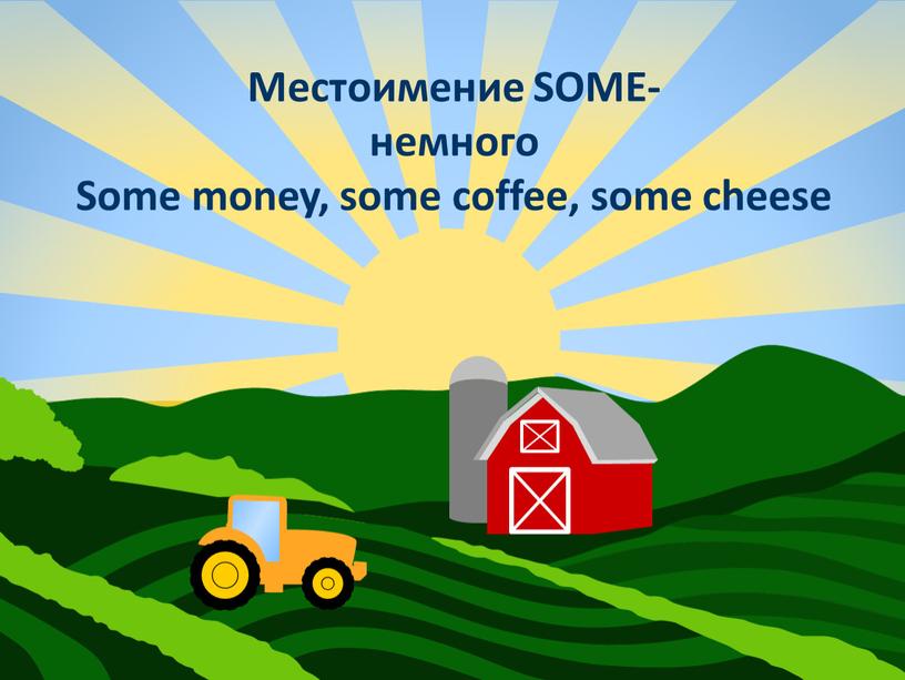Местоимение SOME- немного Some money, some coffee, some cheese