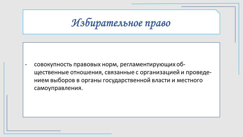 Избирательное право со­во­куп­ность пра­во­вых норм, рег­ла­мен­ти­рую­щих об­щественные от­но­ше­ния, свя­зан­ные с ор­га­ни­за­ци­ей и про­ве­де­ни­ем вы­бо­ров в ор­га­ны государственной вла­сти и местного самоуправления