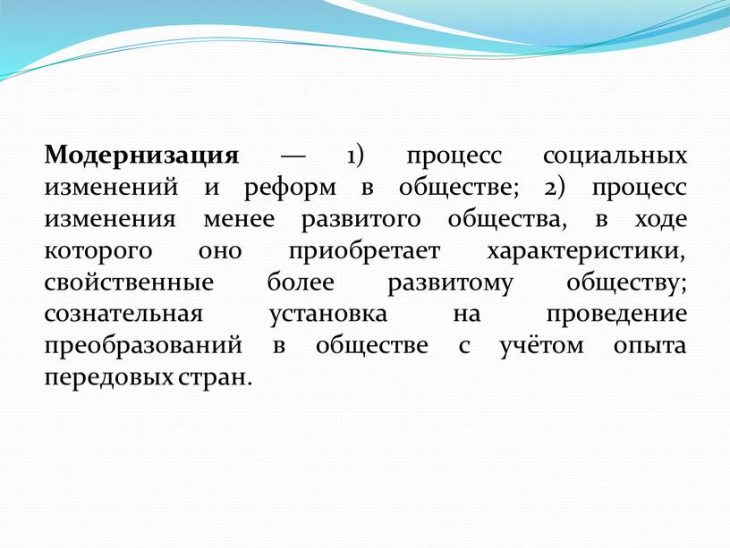 Модернизация — 1) процесс социальных изменений и реформ в обществе; 2) процесс изменения менее развитого общества, в ходе которого оно приобретает характеристики, свойственные более развитому…