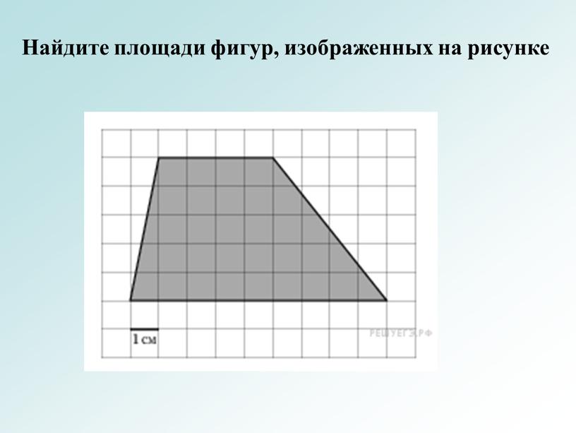 Найдите площади фигур, изображенных на рисунке