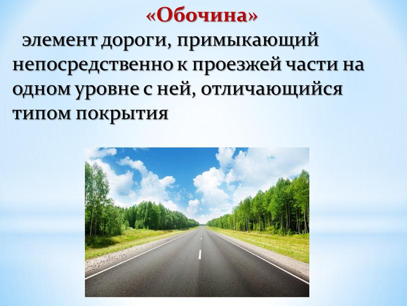 Обочина» элемент дороги, примыкающий непосредственно к проезжей части на одном уровне с ней, отличающийся типом покрытия