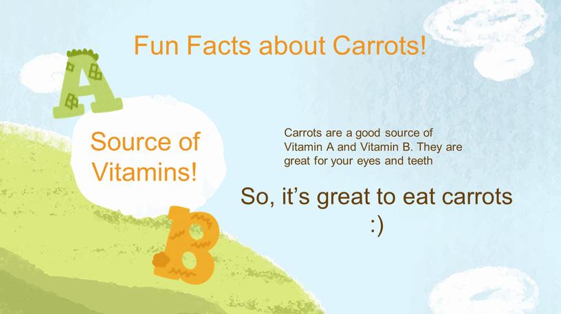 Fun Facts about Carrots! Carrots are a good source of