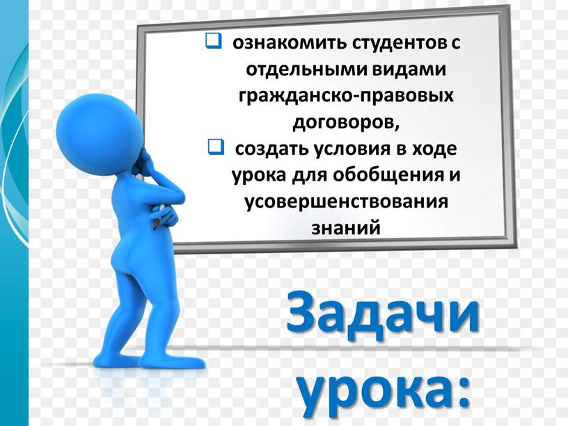 Задачи урока: ознакомить студентов с отдельными видами гражданско-правовых договоров, создать условия в ходе урока для обобщения и усовершенствования знаний