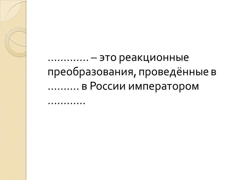 …………. – это реакционные преобразования, проведённые в ………. в России императором …………