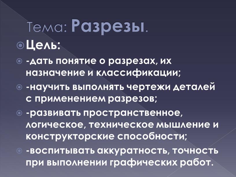 Тема: Разрезы . Цель: -дать понятие о разрезах, их назначение и классификации; -научить выполнять чертежи деталей с применением разрезов; -развивать пространственное, логическое, техническое мышление и…