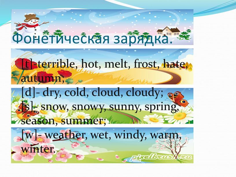 Фонетическая зарядка. [t]-terrible, hot, melt, frost, hate, autumn; [d]- dry, cold, cloud, cloudy; [s]- snow, snowy, sunny, spring, season, summer; [w]- weather, wet, windy, warm,…