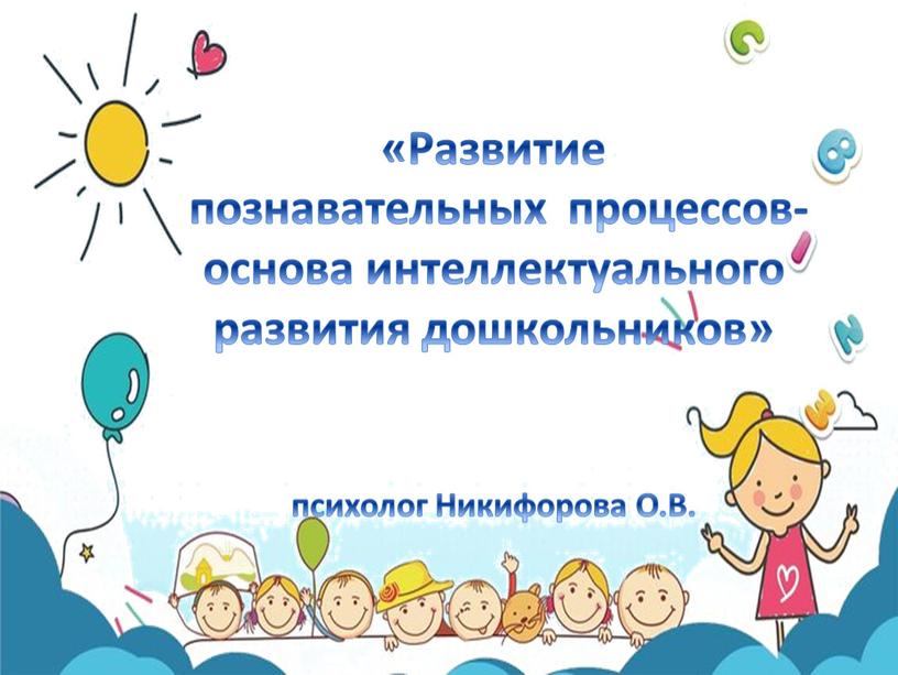 Развитие познавательных процессов- основа интеллектуального развития дошкольников» психолог