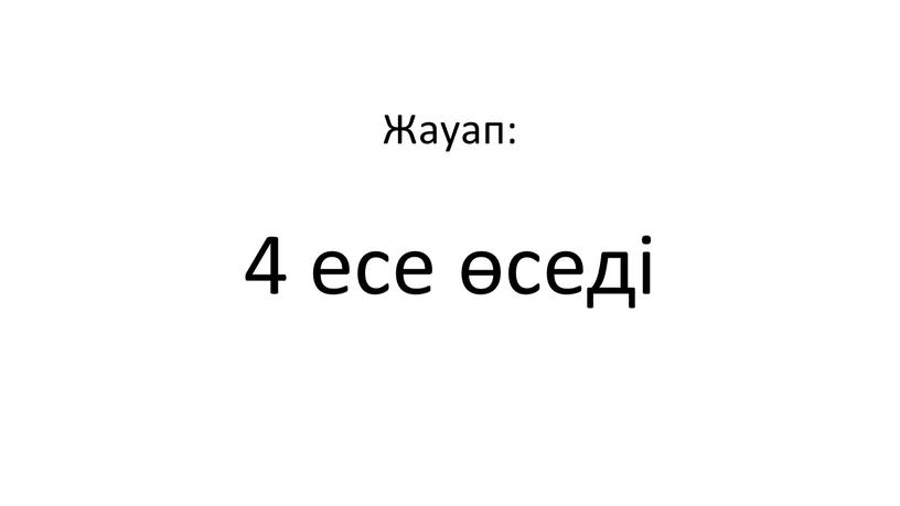 Жауап: 4 есе өседі