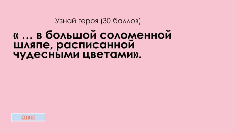 Узнай героя (30 баллов) « … в большой соломенной шляпе, расписанной чудесными цветами»