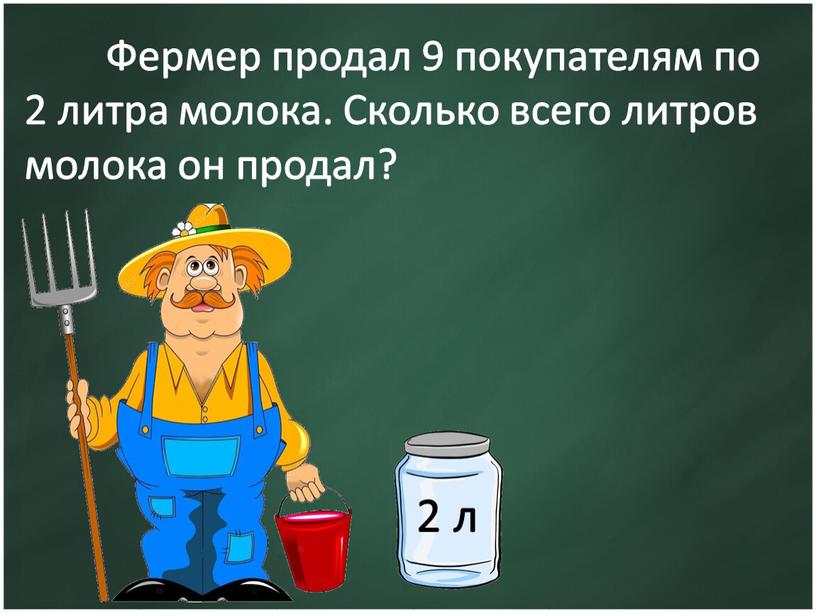 Фермер продал 9 покупателям по 2 литра молока