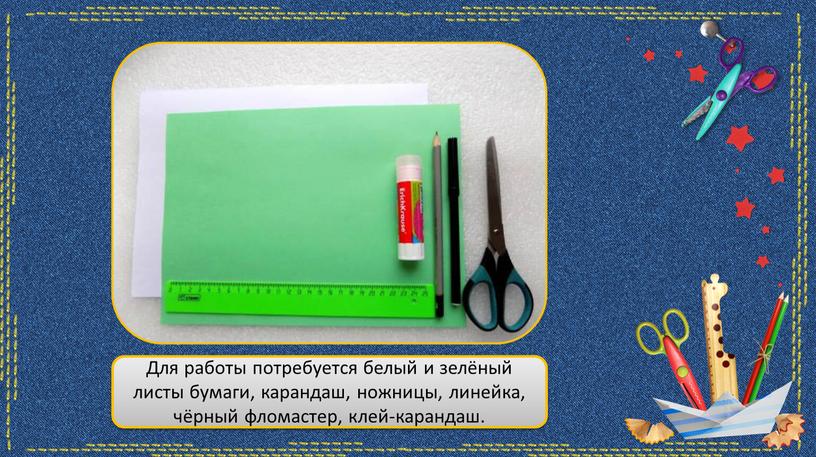Для работы потребуется белый и зелёный листы бумаги, карандаш, ножницы, линейка, чёрный фломастер, клей-карандаш