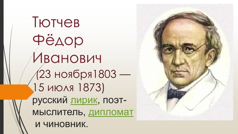 Тютчев Фёдор Иванович (23 ноября1803 — 15 июля 1873) русский лирик, поэт-мыслитель, дипломат и чиновник