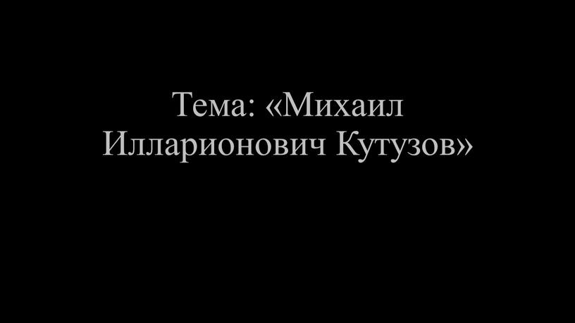 Тема: «Михаил Илларионович Кутузов»