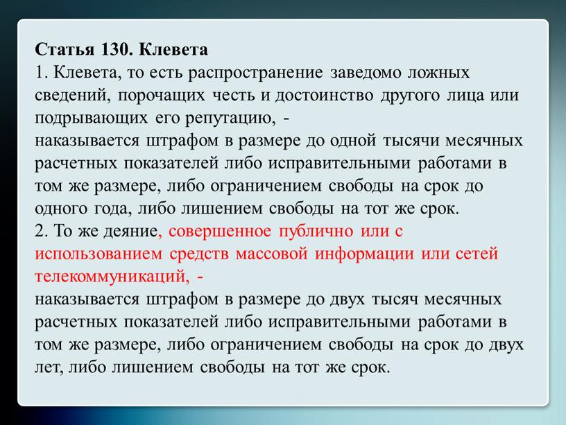 Статья 130. Клевета 1. Клевета, то есть распространение заведомо ложных сведений, порочащих честь и достоинство другого лица или подрывающих его репутацию, - наказывается штрафом в…