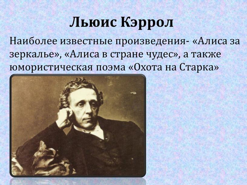 Льюис Кэррол Наиболее известные произведения- «Алиса за зеркалье», «Алиса в стране чудес», а также юмористическая поэма «Охота на