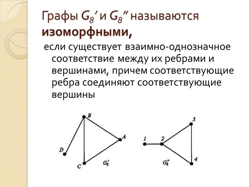 Графы G8’ и G8” называются изоморфными, если существует взаимно-однозначное соответствие между их ребрами и вершинами, причем соответствующие ребра соединяют соответствующие вершины