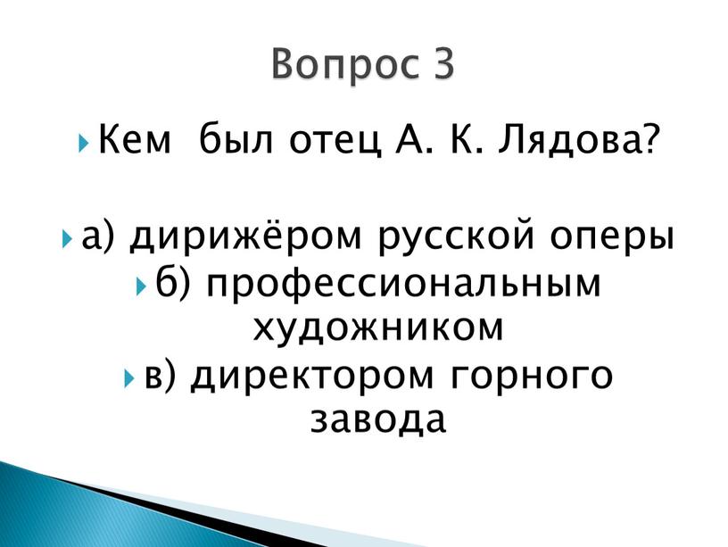 Кем был отец А. К. Лядова? а) дирижёром русской оперы б) профессиональным художником в) директором горного завода