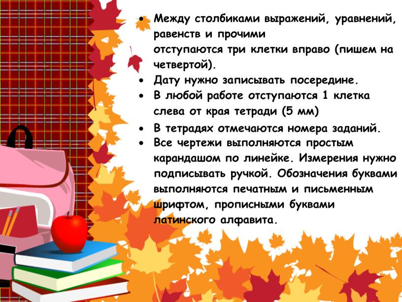 Между столбиками выражений, уравнений, равенств и прочими отступаются три клетки вправо (пишем на четвертой)