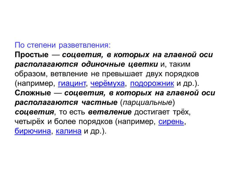 По степени разветвления: Простые — соцветия, в которых на главной оси располагаются одиночные цветки и, таким образом, ветвление не превышает двух порядков (например, гиацинт, черёмуха,…