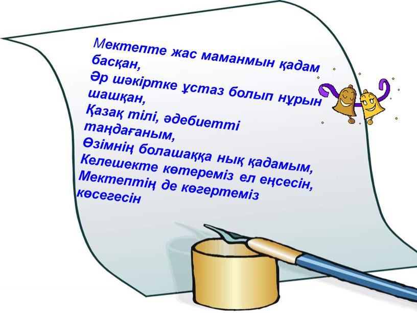 М ектепте жас маманмын қадам басқан, Әр шәкіртке ұстаз болып нұрын шашқан, Қазақ тілі, әдебиетті таңдағаным, Өзімнің болашаққа нық қадамым,