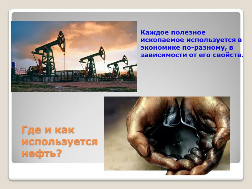 Где и как используется нефть? Каждое полезное ископаемое используется в экономике по-разному, в зависимости от его свойств