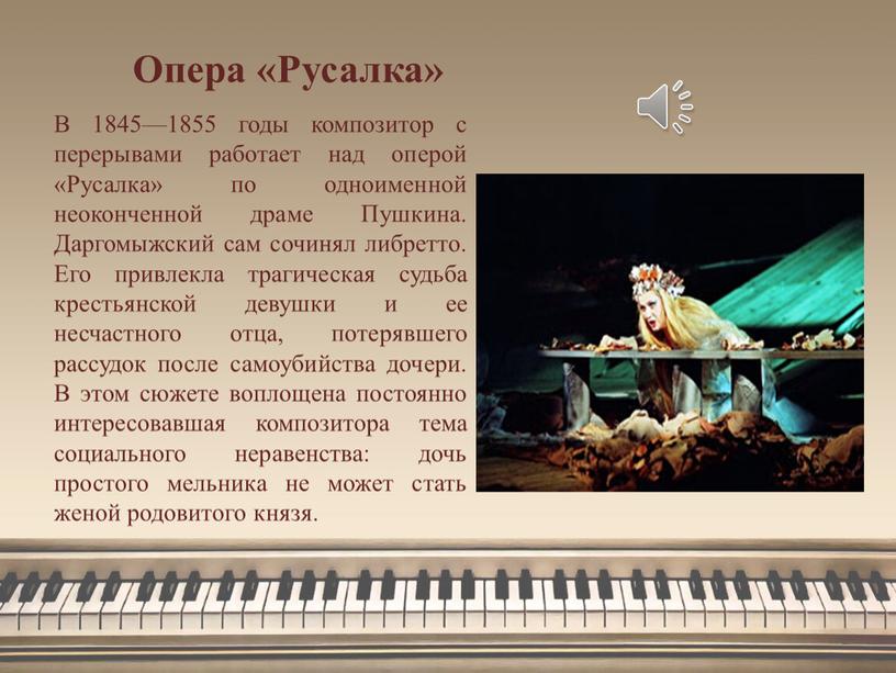 Опера «Русалка» В 1845—1855 годы композитор с перерывами работает над оперой «Русалка» по одноименной неоконченной драме