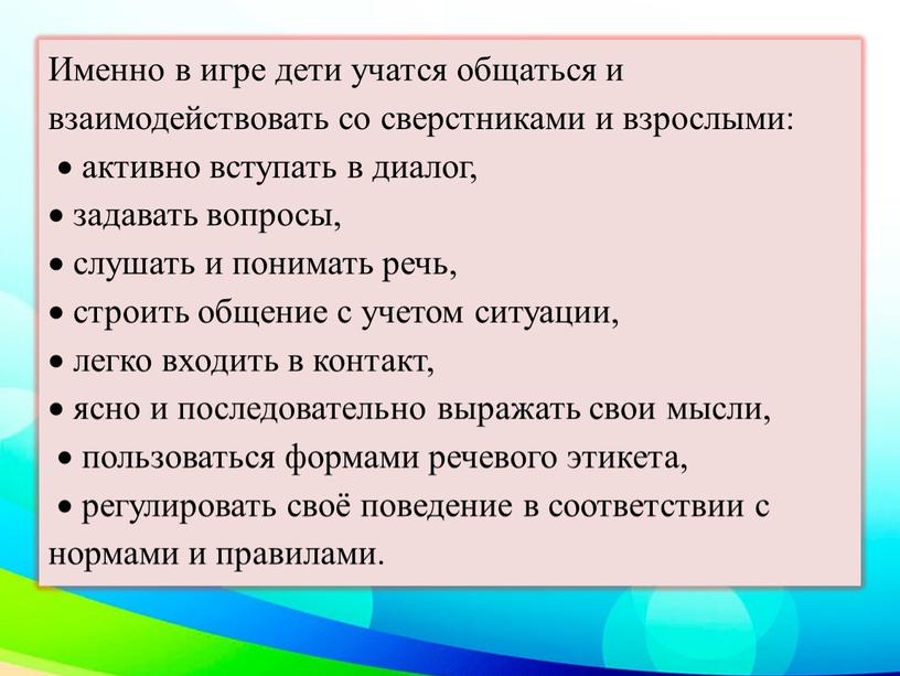 Именно в игре дети учатся общаться и взаимодействовать со сверстниками и взрослыми:  активно вступать в диалог,  задавать вопросы,  слушать и понимать речь,…