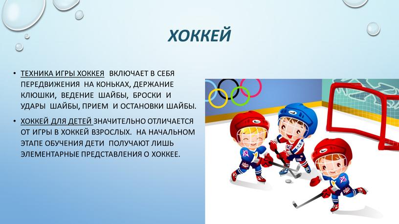 Хоккей Техника игры хоккея включает в себя передвижения на конь­ках, держание клюшки, ведение шайбы, броски и удары шайбы, прием и остановки шайбы