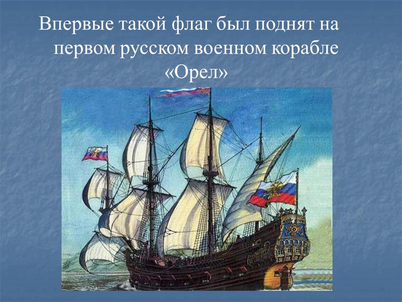 Впервые такой флаг был поднят на первом русском военном корабле «Орел»