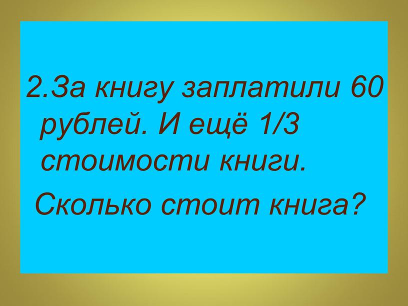 За книгу заплатили 60 рублей. И ещё 1/3 стоимости книги