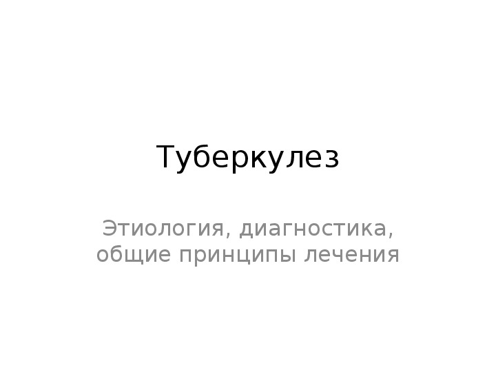 Туберкулез.Этиология, диагностика, общие принципы лечения